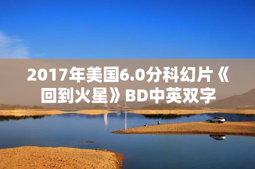 2017年美国6.0分科幻片《回到火星》BD中英双字