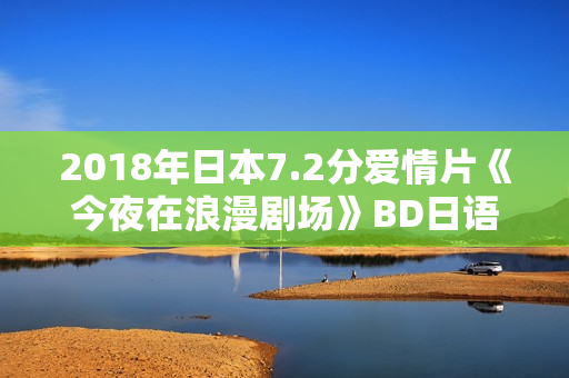 2018年日本7.2分爱情片《今夜在浪漫剧场》BD日语中字