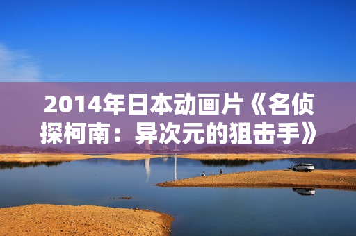 2014年日本动画片《名侦探柯南：异次元的狙击手》BD日语中字