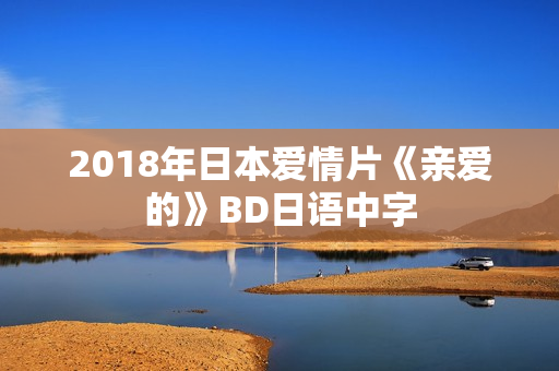 2018年日本爱情片《亲爱的》BD日语中字
