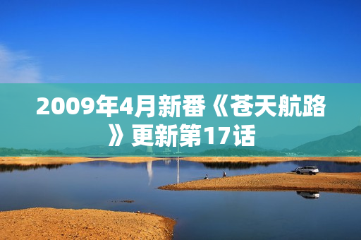 2009年4月新番《苍天航路》更新第17话