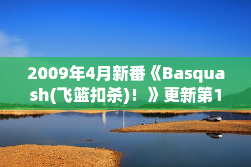 2009年4月新番《Basquash(飞篮扣杀)！》更新第17话