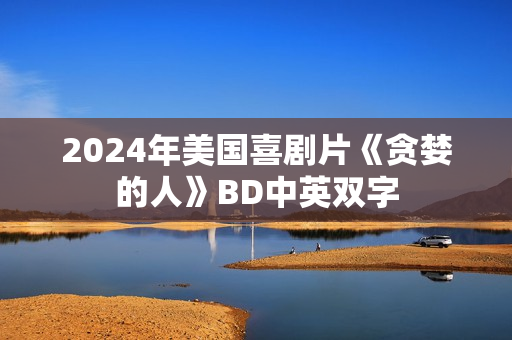 2024年美国喜剧片《贪婪的人》BD中英双字