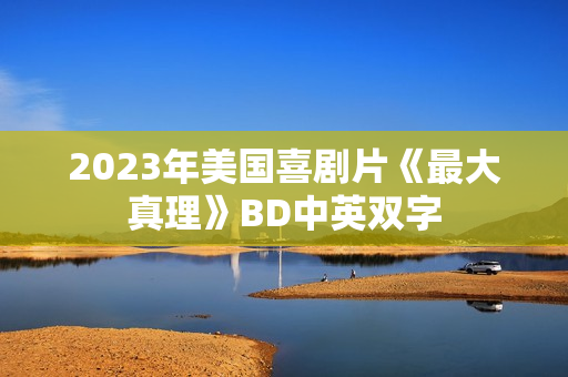 2023年美国喜剧片《最大真理》BD中英双字