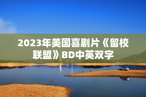 2023年美国喜剧片《留校联盟》BD中英双字