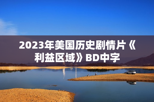 2023年美国历史剧情片《利益区域》BD中字