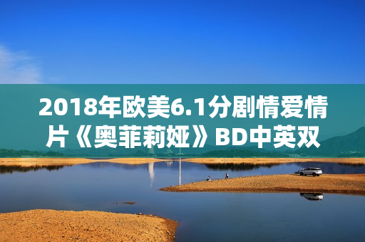 2018年欧美6.1分剧情爱情片《奥菲莉娅》BD中英双字