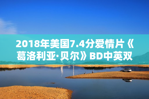 2018年美国7.4分爱情片《葛洛利亚·贝尔》BD中英双字