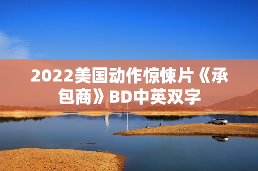 2022美国动作惊悚片《承包商》BD中英双字