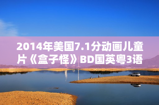 2014年美国7.1分动画儿童片《盒子怪》BD国英粤3语双字