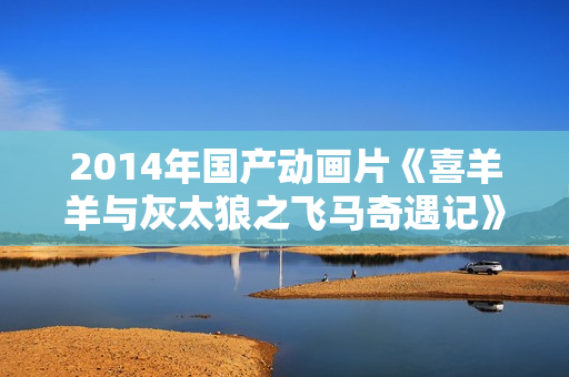 2014年国产动画片《喜羊羊与灰太狼之飞马奇遇记》BD中英双字