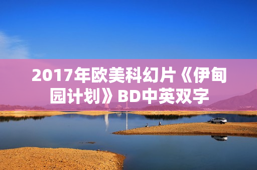 2017年欧美科幻片《伊甸园计划》BD中英双字