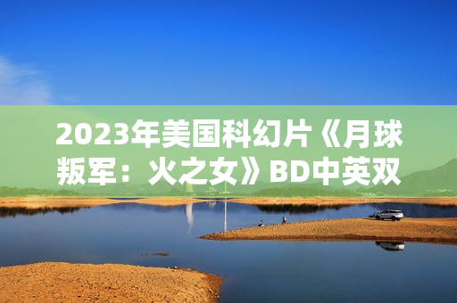 2023年美国科幻片《月球叛军：火之女》BD中英双字