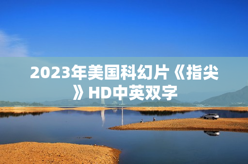 2023年美国科幻片《指尖》HD中英双字