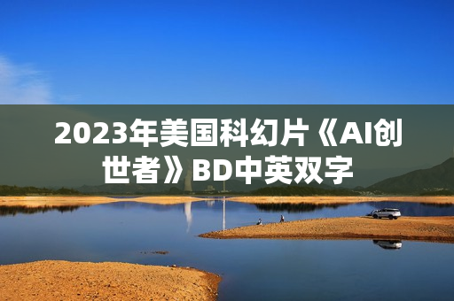 2023年美国科幻片《AI创世者》BD中英双字