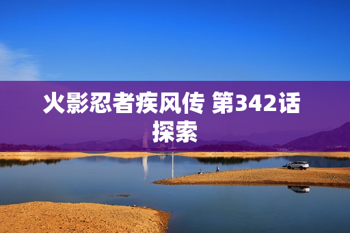 火影忍者疾风传 第342话 探索