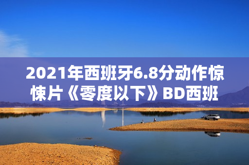 2021年西班牙6.8分动作惊悚片《零度以下》BD西班牙语中字