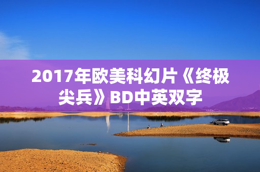 2017年欧美科幻片《终极尖兵》BD中英双字