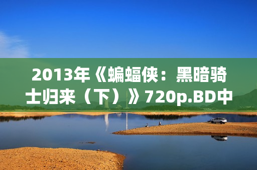 2013年《蝙蝠侠：黑暗骑士归来（下）》720p.BD中英双字幕