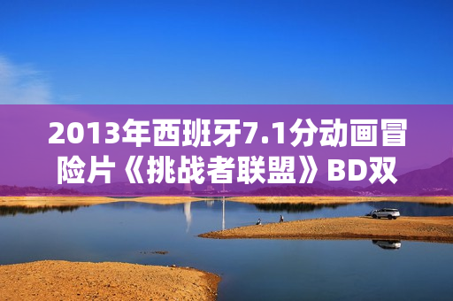 2013年西班牙7.1分动画冒险片《挑战者联盟》BD双语双字