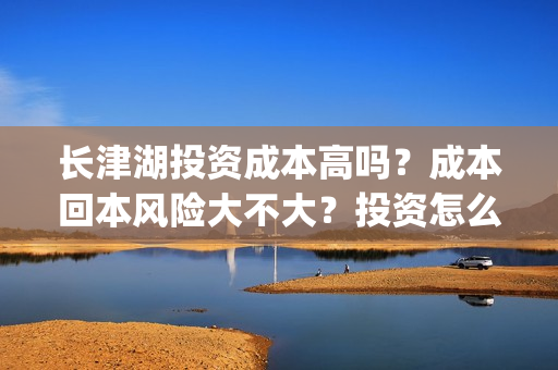长津湖投资成本高吗？成本回本风险大不大？投资怎么参与？(长津湖投资成本多少)