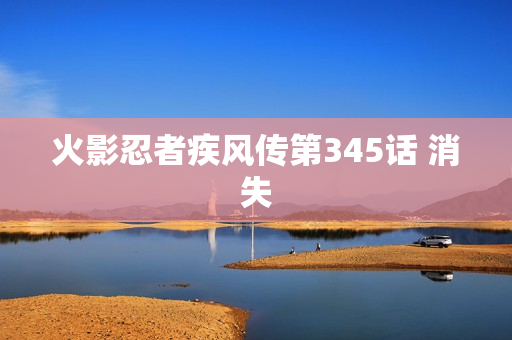 火影忍者疾风传第345话 消失