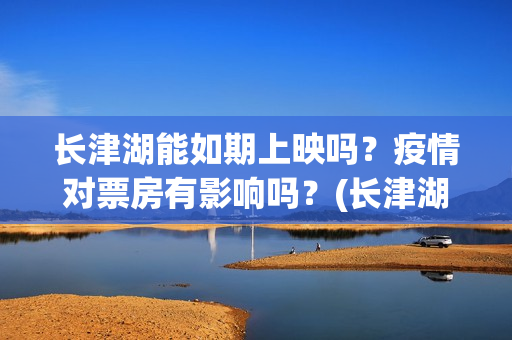 长津湖能如期上映吗？疫情对票房有影响吗？(长津湖放了吗)