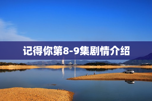 记得你第8-9集剧情介绍