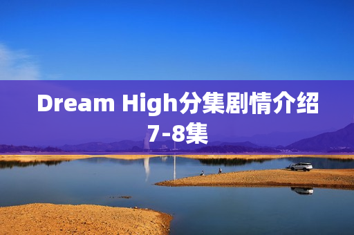 Dream High分集剧情介绍7-8集 Dream High分集剧情介绍7-8集