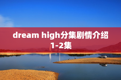 dream high分集剧情介绍1-2集