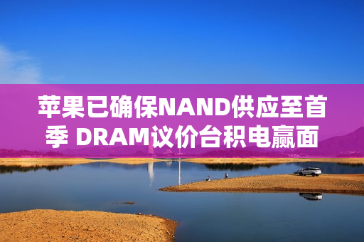 苹果已确保NAND供应至首季 DRAM议价台积电赢面高