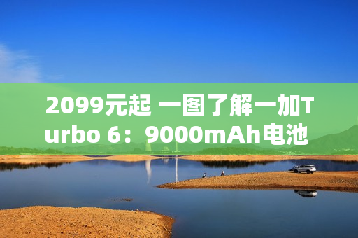 2099元起 一图了解一加Turbo 6：9000mAh电池 续航离谱