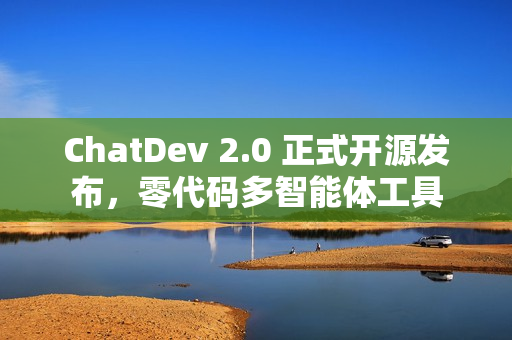 ChatDev 2.0 正式开源发布，零代码多智能体工具