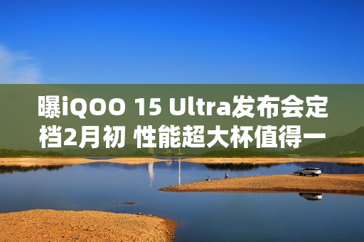 曝iQOO 15 Ultra发布会定档2月初 性能超大杯值得一等