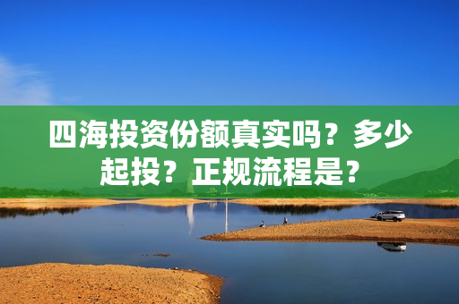 四海投资份额真实吗？多少起投？正规流程是？