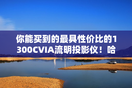 你能买到的最具性价比的1300CVIA流明投影仪！哈趣K3 Ultra Max评测