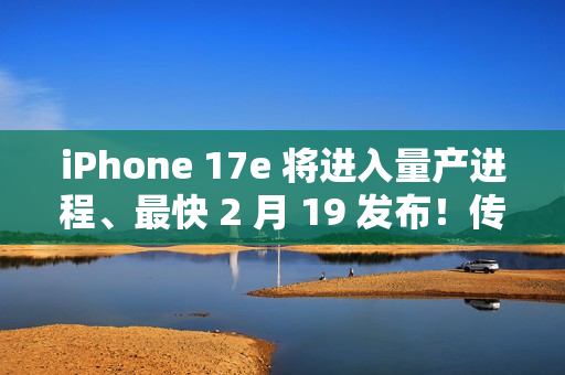 iPhone 17e 将进入量产进程、最快 2 月 19 发布！传升级 A19 晶片、6.1 吋动态岛，惟「这配置」不变？