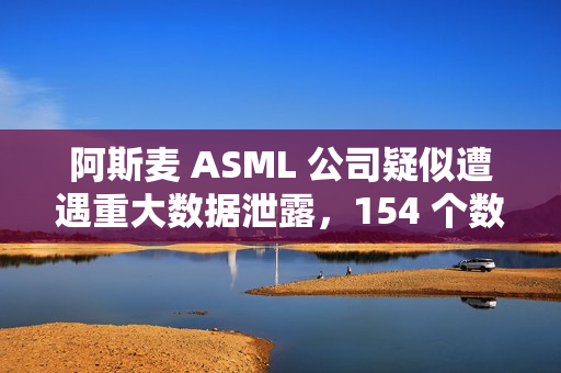 阿斯麦 ASML 公司疑似遭遇重大数据泄露，154 个数据库被公开