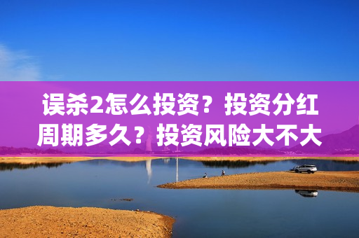 误杀2怎么投资？投资分红周期多久？投资风险大不大？(误杀2角色介绍)