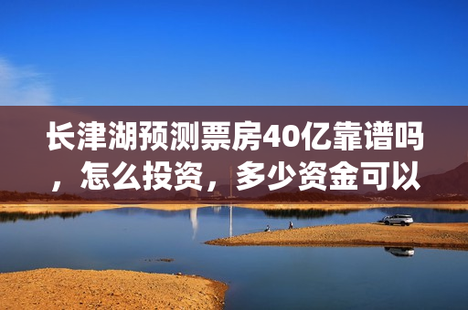 长津湖预测票房40亿靠谱吗，怎么投资，多少资金可以投？(长津湖预测票房达50亿)