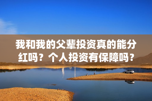 我和我的父辈投资真的能分红吗？个人投资有保障吗？在哪可以投资？(我和我的父辈讲啥)
