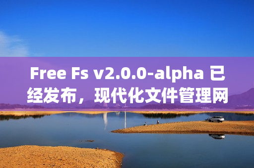Free Fs v2.0.0-alpha 已经发布,现代化文件管理网盘系统 Free Fs v2.0.0-alpha 已经发布,现代化文件管理网盘系统