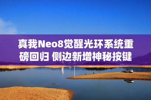 真我Neo8觉醒光环系统重磅回归 侧边新增神秘按键