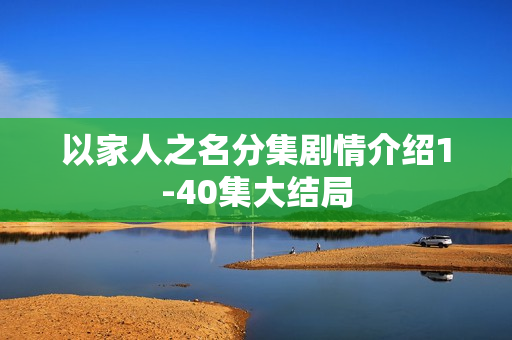 以家人之名分集剧情介绍1-40集大结局