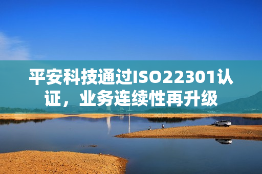 平安科技通过ISO22301认证，业务连续性再升级
