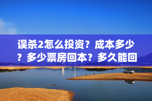 误杀2怎么投资？成本多少？多少票房回本？多久能回本？(误杀2角色介绍)