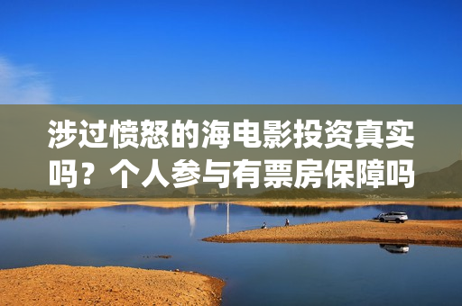 涉过愤怒的海电影投资真实吗？个人参与有票房保障吗？(涉过愤怒的海电影剧免费观看)