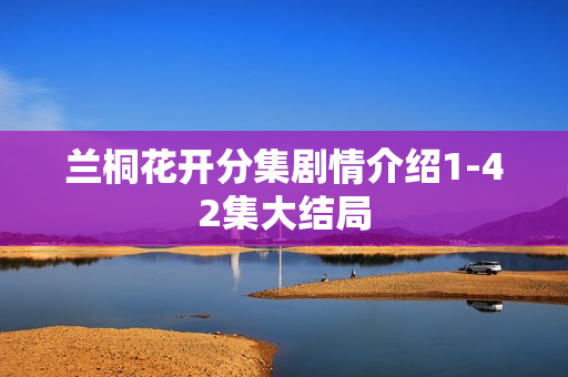 兰桐花开分集剧情介绍1-42集大结局