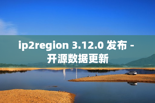 ip2region 3.12.0 发布 - 开源数据更新