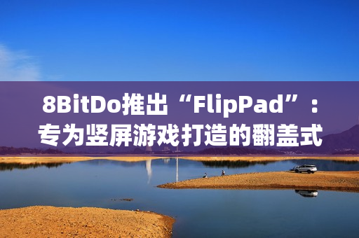 8BitDo推出“FlipPad”：专为竖屏游戏打造的翻盖式手柄